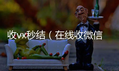 收vx秒回收微信在线交易结（在线收微信）